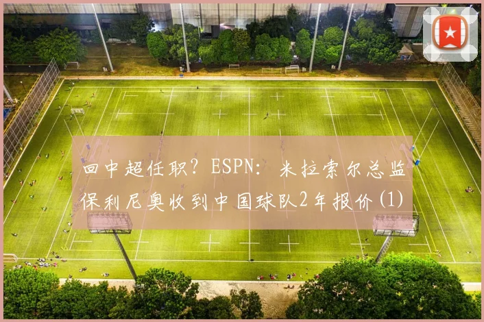 回中超任职？ESPN：米拉索尔总监保利尼奥收到中国球队2年报价(1)