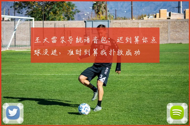 王大雷录导航语音包：迟到算你点球没进，准时到算我扑救成功