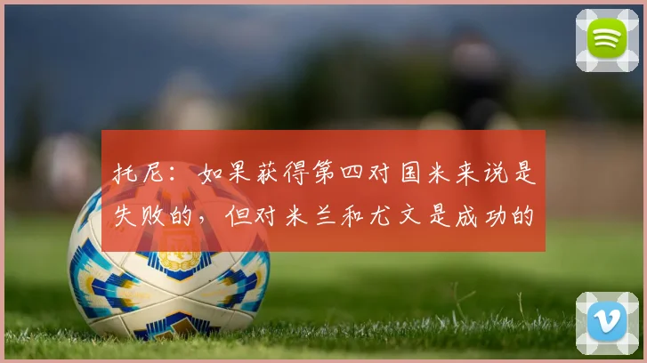 托尼：如果获得第四对国米来说是失败的，但对米兰和尤文是成功的